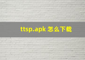 ttsp.apk 怎么下载